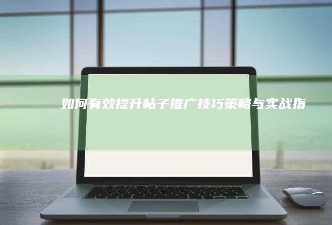 如何有效提升帖子推广技巧：策略与实战指南