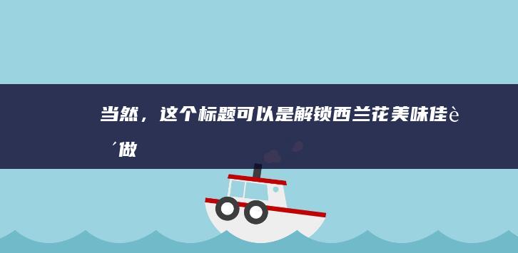 当然，这个标题可以是：“解锁西兰花美味佳肴做法大全”